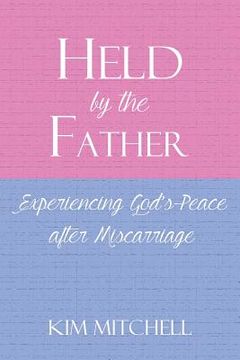 portada Held by the Father: Experiencing God's Peace after Miscarriage (en Inglés)