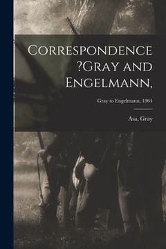 portada Correspondence ?Gray and Engelmann; Gray to Engelmann, 1864 (en Inglés)