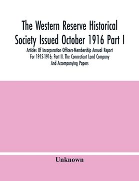 portada The Western Reserve Historical Society Issued October 1916 Part I. Articles Of Incorporation Officers-Membership Annual Report For 1915-1916; Part Ii. (en Inglés)