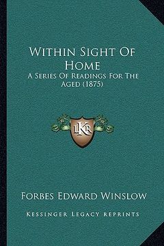 portada within sight of home: a series of readings for the aged (1875) (en Inglés)