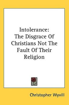 portada intolerance: the disgrace of christians not the fault of their religion (en Inglés)