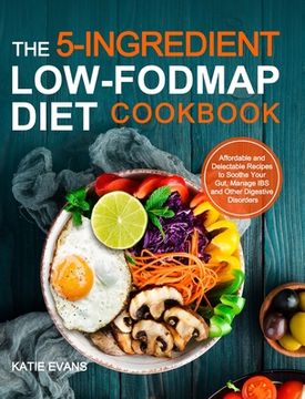 portada The 5-ingredient Low-FODMAP Diet Cookbook: Affordable and Delectable Recipes to Soonthe Your Gut Manage IBS and Other Digestive Disorders (in English)