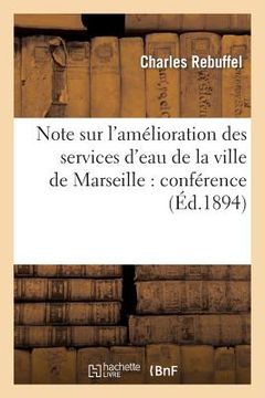 portada Note Sur l'Amélioration Des Services d'Eau de la Ville de Marseille: Conférence Faite À La: Société Scientifique Industrielle de Marseille Le 15 Novem (in French)