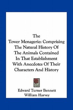 portada the tower menagerie: comprising the natural history of the animals contained in that establishment with anecdotes of their characters and h (en Inglés)