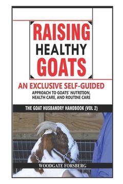 portada Raising Healthy Goats: An Exclusive Self-Guided Approach to Goats' Nutrition, Health Care, and Routine Care (en Inglés)