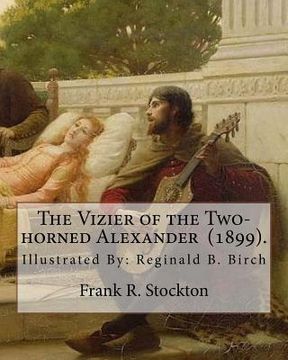 portada The Vizier of the Two-horned Alexander (1899). By: Frank R. Stockton: Illustrated By: Reginald B. Birch (May 2, 1856 - June 17, 1943) was an English-A (en Inglés)