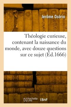 portada Théologie Curieuse, Contenant La Naissance Du Monde: Avec Douze Questions Belles Et Curieuses Sur CE Sujet (en Francés)