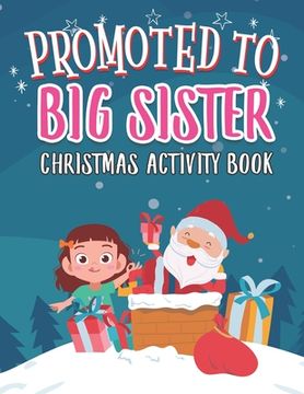 portada Promoted To Big Sister Christmas Activity Book: Coloring Book for Kids Gift Workbook for Girls Ages 2-4 with Xmas Elements Santa Claus Reindeer Elf Sn (en Inglés)