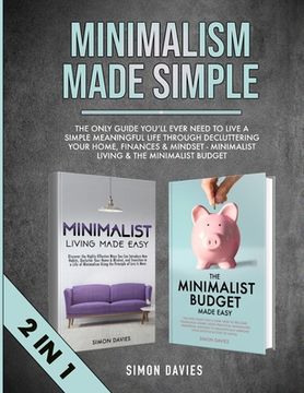 portada Minimalism Made Simple: The Only Guide You'll Ever Need To Live A Simple Meaningful Life Through Decluttering Your Home, Finances & Mindset - (en Inglés)