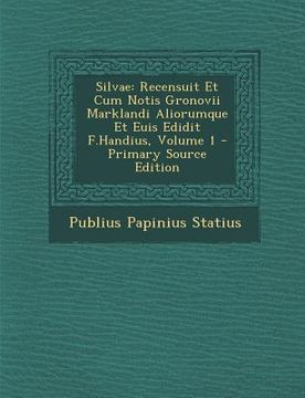 portada Silvae: Recensuit Et Cum Notis Gronovii Marklandi Aliorumque Et Euis Edidit F.Handius, Volume 1 (en Latin)