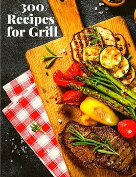 portada 300 Recipes for Grill: The Complete Guide with 300 Tasty Recipes for Beginners and Advanced User (en Inglés)