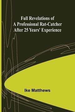 portada Full Revelations of a Professional Rat-catcher After 25 Years' Experience (in English)
