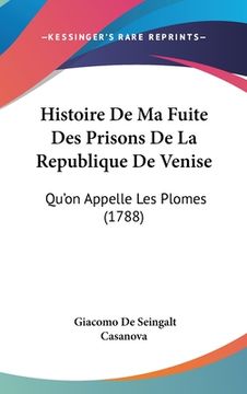 portada Histoire De Ma Fuite Des Prisons De La Republique De Venise: Qu'on Appelle Les Plomes (1788) (en Francés)