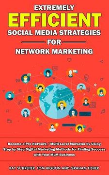 portada Extremely Efficient Social Media Strategies for Network Marketing: Become a Pro Network / Multi-Level Marketer by Using Step by Step Digital Marketing (in English)