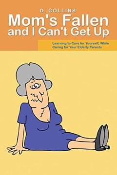 portada Mom's Fallen and i Can't get up: Learning to Care for Yourself, While Caring for Your Elderly Parents (en Inglés)