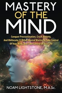 portada Mastery Of The Mind: Conquer Procrastination, Crush Anxiety, And Obliterate 17 Other Mental Wastes To Take Control Of Your Mind, And Take Control Of Your Life