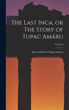 portada The Last Inca, or The Story of Tupac Amâru; Volume I
