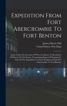 portada Expedition From Fort Abercrombie To Fort Benton: Letter From The Secretary Of War, In Answer To Resolution Of House Of 19th Instant Transmitting Repor