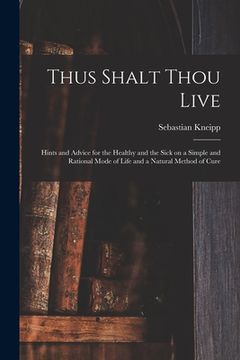 portada Thus Shalt Thou Live: Hints and Advice for the Healthy and the Sick on a Simple and Rational Mode of Life and a Natural Method of Cure (en Inglés)