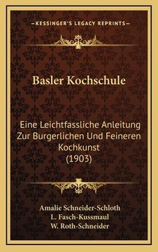 portada Basler Kochschule: Eine Leichtfassliche Anleitung Zur Burgerlichen Und Feineren Kochkunst (1903) (en Alemán)