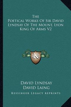 portada the poetical works of sir david lyndsay of the mount, lyon king of arms v2 (en Inglés)