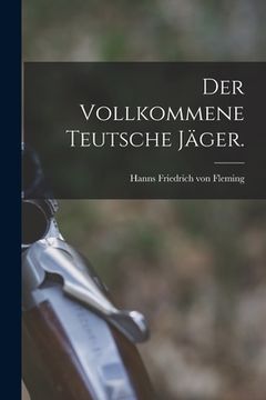 portada Der vollkommene teutsche Jäger. (en Alemán)