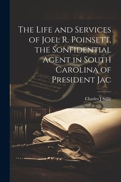 portada The Life and Services of Joel R. Poinsett, the Sonfidential Agent in South Carolina of President Jac (in English)