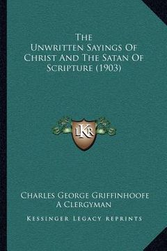 portada the unwritten sayings of christ and the satan of scripture (1903) (en Inglés)