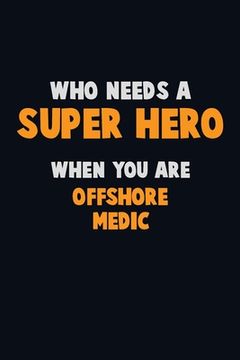 portada Who Need A SUPER HERO, When You Are Offshore Medic: 6X9 Career Pride 120 pages Writing Notebooks (en Inglés)
