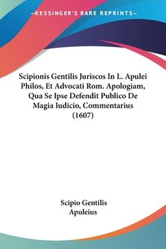 portada Scipionis Gentilis Juriscos In L. Apulei Philos, Et Advocati Rom. Apologiam, Qua Se Ipse Defendit Publico De Magia Iudicio, Commentarius (1607) (in Latin)