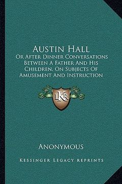 portada austin hall: or after dinner conversations between a father and his children, on subjects of amusement and instruction (1831) (en Inglés)