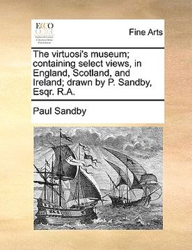 portada the virtuosi's museum; containing select views, in england, scotland, and ireland; drawn by p. sandby, esqr. r.a. (en Inglés)
