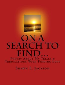 portada On A Search To Find...: Poetry About My Trials & Tribulations With Finding Love (en Inglés)