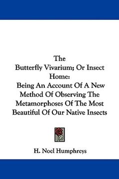 portada the butterfly vivarium; or insect home: being an account of a new method of observing the metamorphoses of the most beautiful of our native insects (in English)