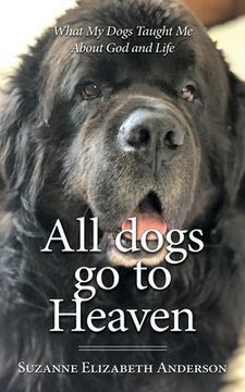 portada All Dogs Go to Heaven: What My Dogs Taught Me About God and Life