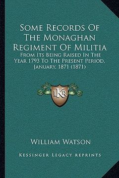 portada some records of the monaghan regiment of militia: from its being raised in the year 1793 to the present period, january, 1871 (1871) (en Inglés)