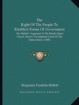 portada the right of the people to establish forms of government: mr. hallett's argument in the rhode island causes, before the supreme court of the united st (en Inglés)