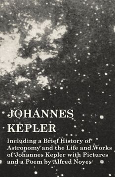 portada Johannes Kepler - Including a Brief History of Astronomy and the Life and Works of Johannes Kepler with Pictures and a Poem by Alfred Noyes (in English)