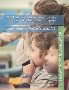 portada STEM Education Series: Learn to write a very simple shoot'em up game: Using Game Maker Studio V2 (en Inglés)