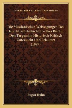 portada Die Messianischen Weissagungen Des Israelitisch-Judischen Volkes Bis Zu Den Targumim Historisch-Kritisch Untersucht Und Erlautert (1899) (en Alemán)