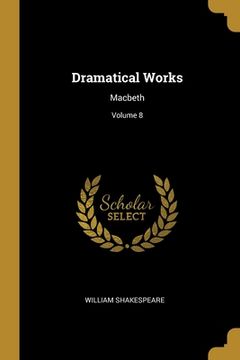 portada Dramatical Works: Macbeth; Volume 8 (en Inglés)