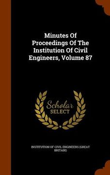 portada Minutes Of Proceedings Of The Institution Of Civil Engineers, Volume 87