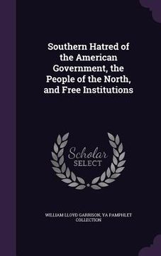 portada Southern Hatred of the American Government, the People of the North, and Free Institutions (in English)