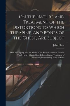 portada On the Nature and Treatment of the Distortions to Which the Spine, and Bones of the Chest, Are Subject: With an Enquiry Into the Merits of the Several (en Inglés)