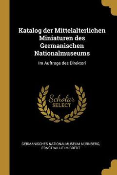 portada Katalog der Mittelalterlichen Miniaturen des Germanischen Nationalmuseums: Im Auftrage des Direktori (en Inglés)