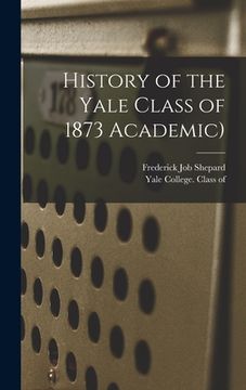 portada History of the Yale Class of 1873 Academic) (en Inglés)