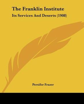 portada the franklin institute: its services and deserts (1908) (in English)