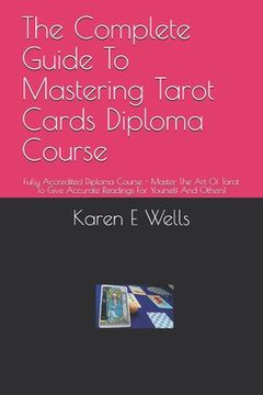 portada The Complete Guide To Mastering Tarot Cards Diploma Course: Fully Accredited Diploma Course - Master The Art Of Tarot To Give Accurate Readings For Yo (en Inglés)