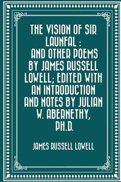 portada The Vision of Sir Launfal: And Other Poems by James Russell Lowell; Edited with an Introduction and Notes by Julian W. Abernethy, Ph.D. (en Inglés)