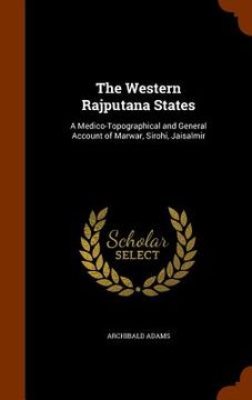 portada The Western Rajputana States: A Medico-Topographical and General Account of Marwar, Sirohi, Jaisalmir